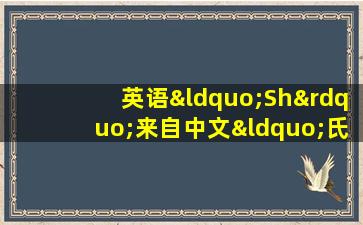 英语“Sh”来自中文“氏” “什”应该翻译为“氏”